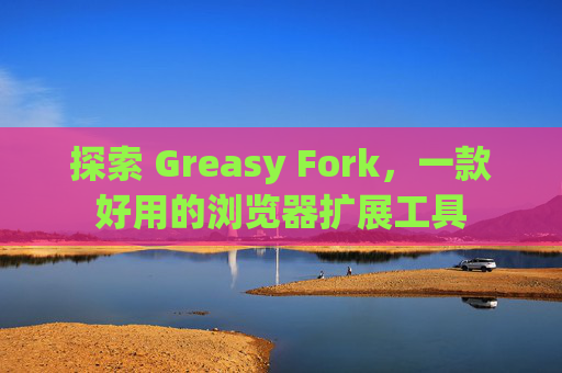 探索 Greasy Fork，一款好用的浏览器扩展工具