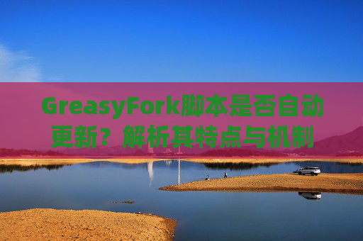 GreasyFork脚本是否自动更新？解析其特点与机制